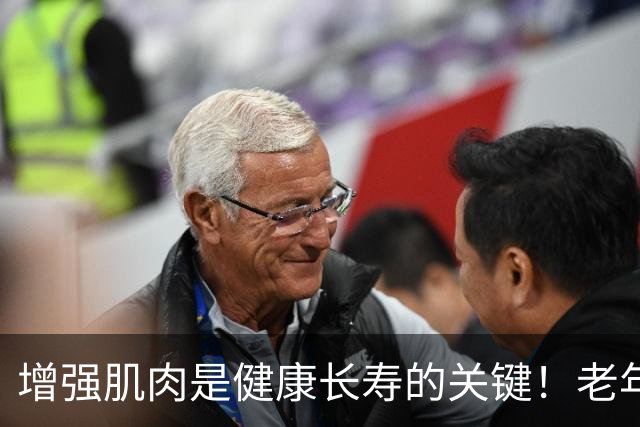 增强肌肉是健康长寿的关键！老年人应多摄入这六种营养